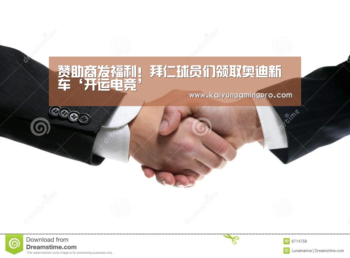 赞助商发福利!拜仁球员们领取奥迪新车‘开运电竞’(图3) 开运平台