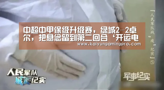 中超中甲保级升级赛,绿城2-2卓尔,把悬念留到第二回合‘开运电竞’(图1) 开运直播