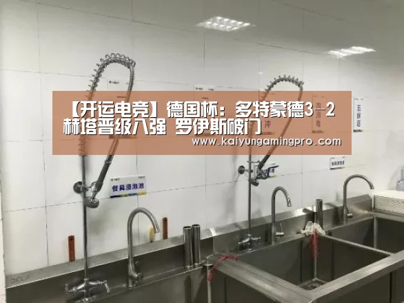 【开运电竞】德国杯:多特蒙德3-2赫塔晋级八强 罗伊斯破门(图2) 开运电竞