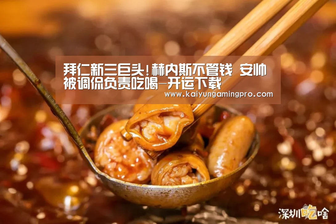 拜仁新三巨头!赫内斯不管钱 安帅被调侃负责吃喝-开运下载(图1) 开运平台