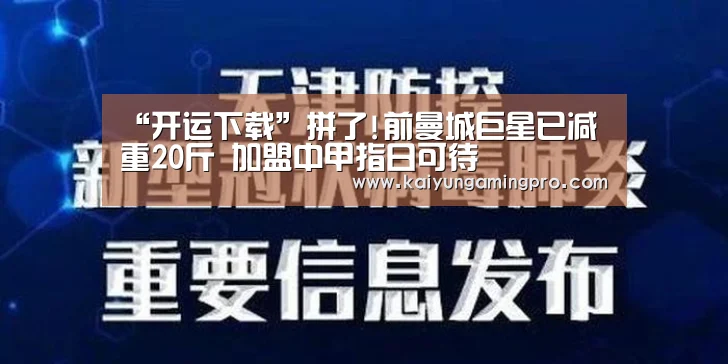 “开运下载”拼了!前曼城巨星已减重20斤 加盟中甲指日可待(图2) 开运直播