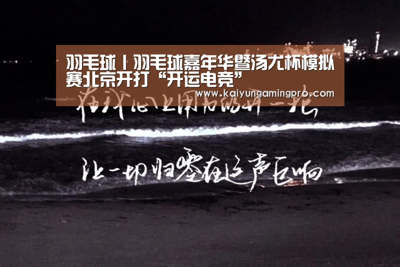 羽毛球丨羽毛球嘉年华暨汤尤杯模拟赛北京开打“开运电竞”(图1) 开运直播