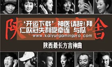 ‘开运下载’神医请辞!拜仁欧冠失利受牵连 与瓜帅矛盾重重(图1) 开运下载