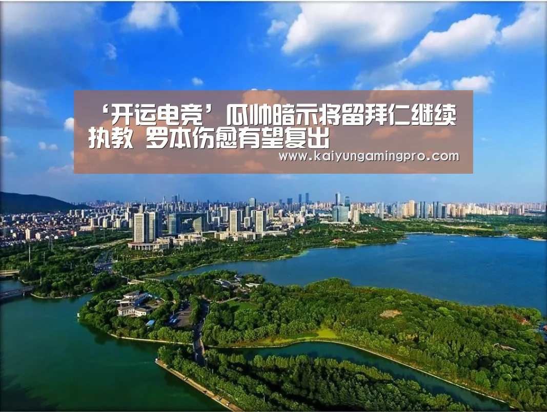 ‘开运电竞’瓜帅暗示将留拜仁继续执教 罗本伤愈有望复出(图1) 开运电竞