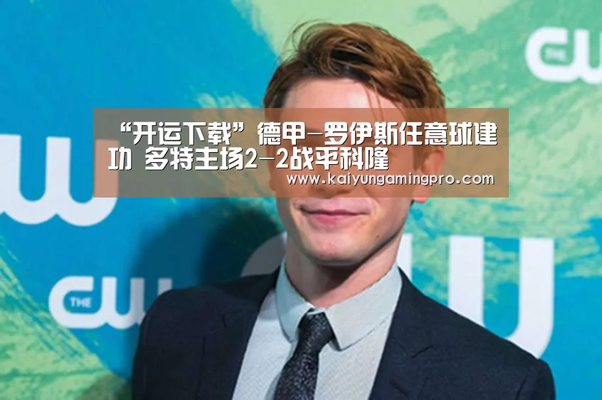 “开运下载”德甲-罗伊斯任意球建功 多特主场2-2战平科隆(图1) 开运电竞