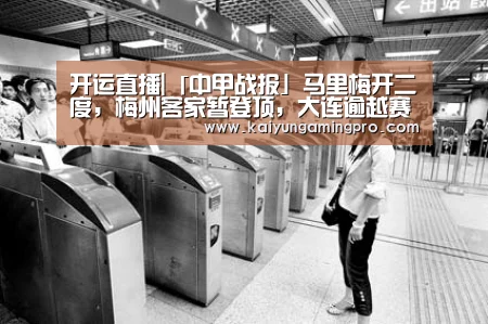 开运直播|「中甲战报」马里梅开二度,梅州客家暂登顶,大连逾越赛季首胜!(图2) 开运平台